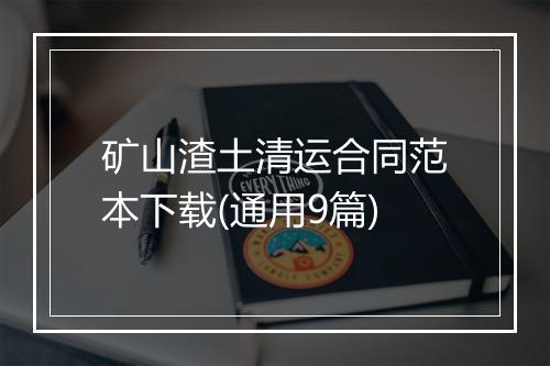 矿山渣土清运合同范本下载(通用9篇)