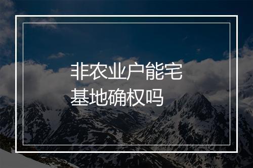 非农业户能宅基地确权吗