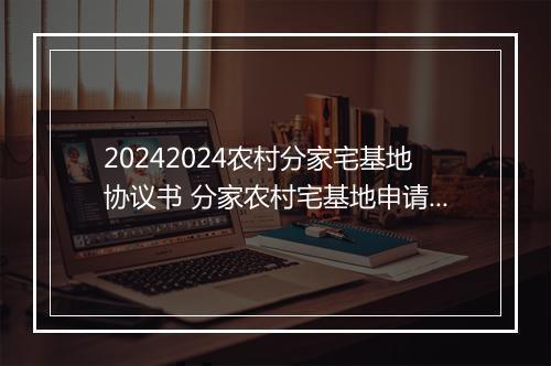 20242024农村分家宅基地协议书 分家农村宅基地申请书
