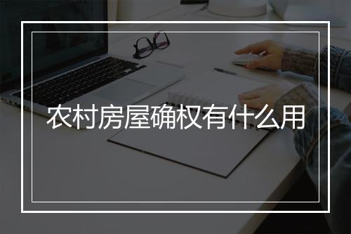 农村房屋确权有什么用