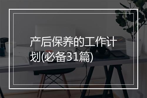 产后保养的工作计划(必备31篇)
