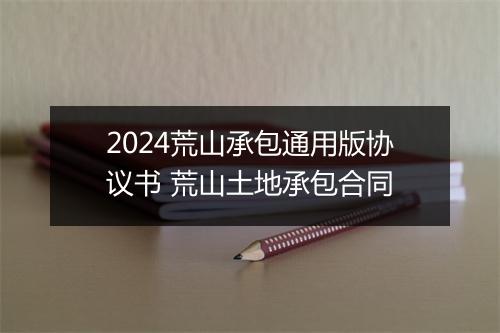 2024荒山承包通用版协议书 荒山土地承包合同