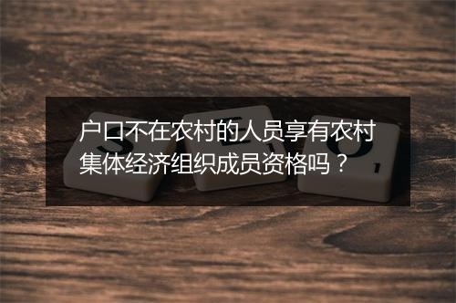 户口不在农村的人员享有农村集体经济组织成员资格吗？