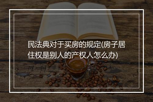 民法典对于买房的规定(房子居住权是别人的产权人怎么办)