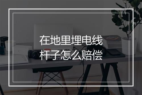 在地里埋电线杆子怎么赔偿