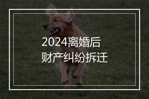 2024离婚后财产纠纷拆迁