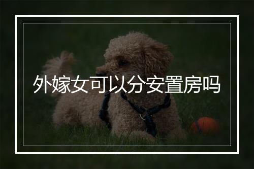 外嫁女可以分安置房吗