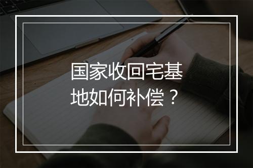 国家收回宅基地如何补偿？