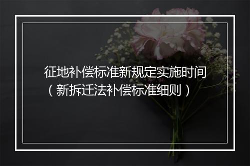 征地补偿标准新规定实施时间（新拆迁法补偿标准细则）