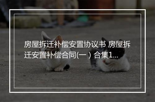 房屋拆迁补偿安置协议书 房屋拆迁安置补偿合同(一）合集10篇
