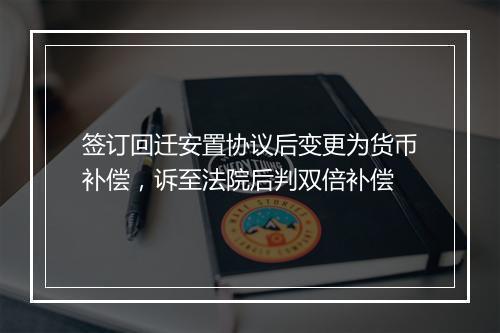 签订回迁安置协议后变更为货币补偿，诉至法院后判双倍补偿