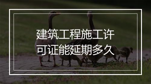 建筑工程施工许可证能延期多久