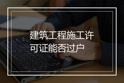 建筑工程施工许可证能否过户