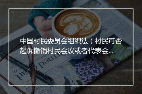 中国村民委员会组织法（村民可否起诉撤销村民会议或者代表会议决议？）