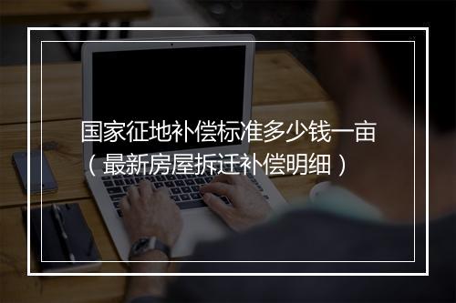 国家征地补偿标准多少钱一亩（最新房屋拆迁补偿明细）