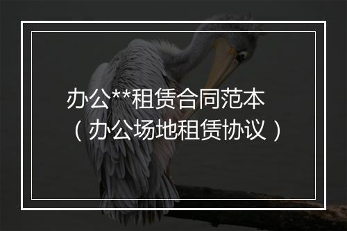办公**租赁合同范本（办公场地租赁协议）