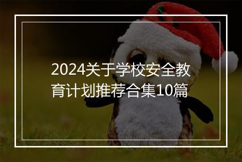 2024关于学校安全教育计划推荐合集10篇