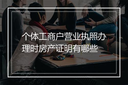 个体工商户营业执照办理时房产证明有哪些