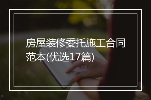 房屋装修委托施工合同范本(优选17篇)