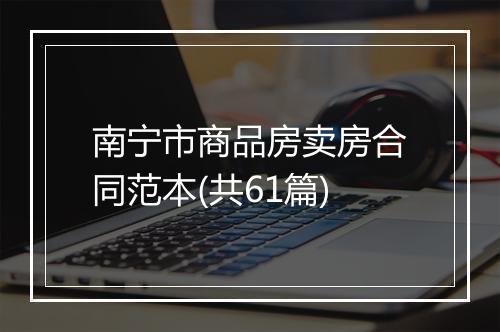 南宁市商品房卖房合同范本(共61篇)