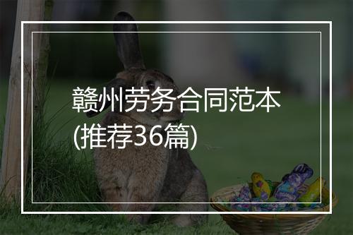 赣州劳务合同范本(推荐36篇)
