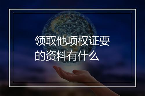 领取他项权证要的资料有什么