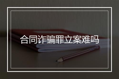 合同诈骗罪立案难吗