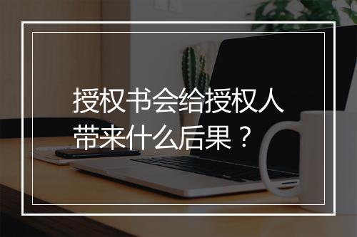 授权书会给授权人带来什么后果？