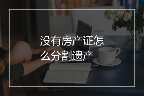 没有房产证怎么分割遗产