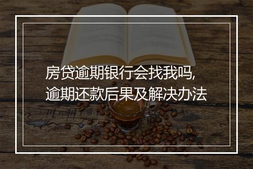 房贷逾期银行会找我吗,逾期还款后果及解决办法