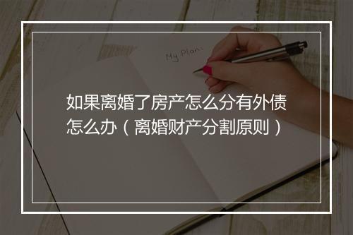 如果离婚了房产怎么分有外债怎么办（离婚财产分割原则）