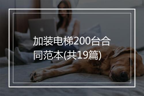 加装电梯200台合同范本(共19篇)