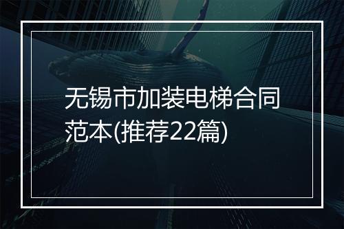 无锡市加装电梯合同范本(推荐22篇)