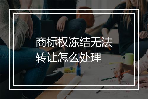 商标权冻结无法转让怎么处理
