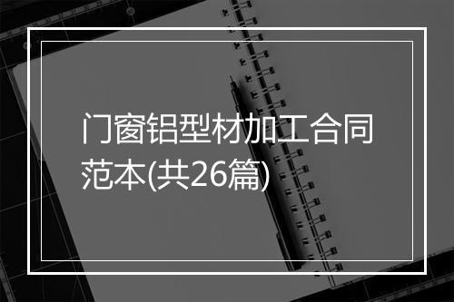 门窗铝型材加工合同范本(共26篇)