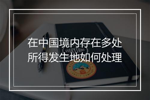 在中国境内存在多处所得发生地如何处理