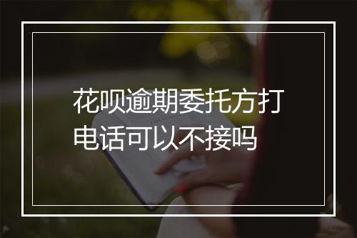 花呗逾期委托方打电话可以不接吗