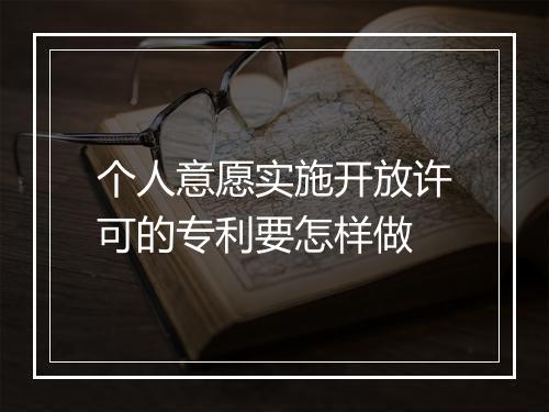 个人意愿实施开放许可的专利要怎样做