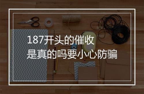 187开头的催收 是真的吗要小心防骗