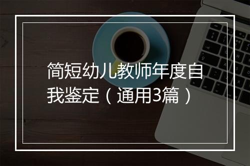 简短幼儿教师年度自我鉴定（通用3篇）