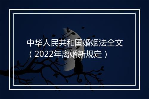 中华人民共和国婚姻法全文（2022年离婚新规定）