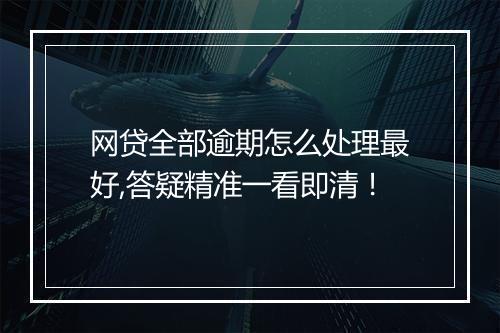 网贷全部逾期怎么处理最好,答疑精准一看即清！