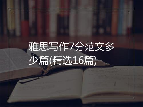 雅思写作7分范文多少篇(精选16篇)
