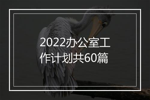 2022办公室工作计划共60篇