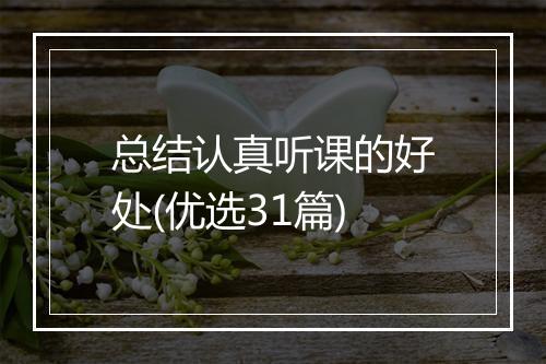 总结认真听课的好处(优选31篇)
