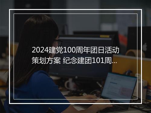 2024建党100周年团日活动策划方案 纪念建团101周年团日活动总结精品8篇
