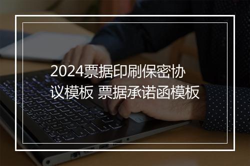 2024票据印刷保密协议模板 票据承诺函模板