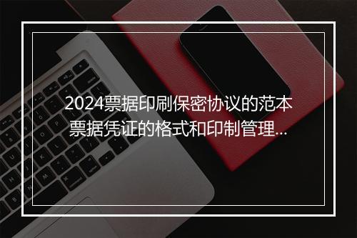 2024票据印刷保密协议的范本 票据凭证的格式和印制管理办法