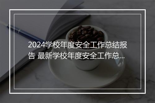 2024学校年度安全工作总结报告 最新学校年度安全工作总结推荐通用版7篇