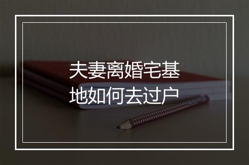 夫妻离婚宅基地如何去过户